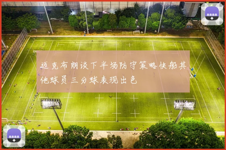 迈克布朗谈下半场防守策略快船其他球员三分球表现出色