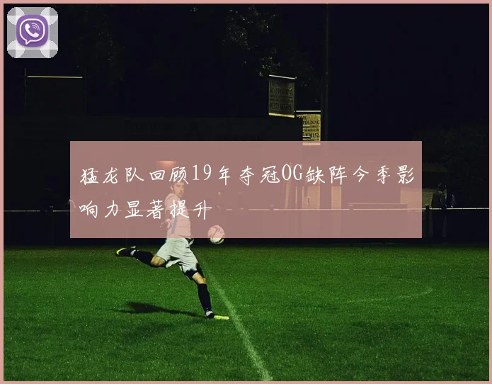 猛龙队回顾19年夺冠OG缺阵今季影响力显著提升
