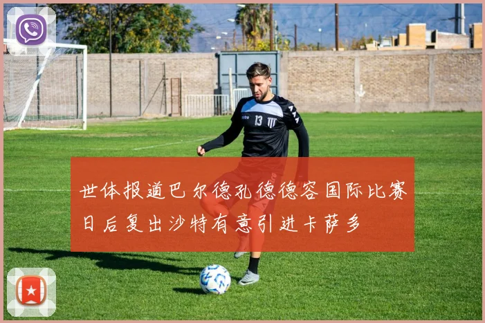 世体报道巴尔德孔德德容国际比赛日后复出沙特有意引进卡萨多