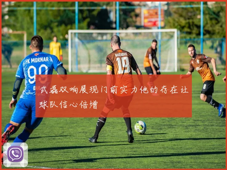 武磊双响展现门前实力他的存在让球队信心倍增