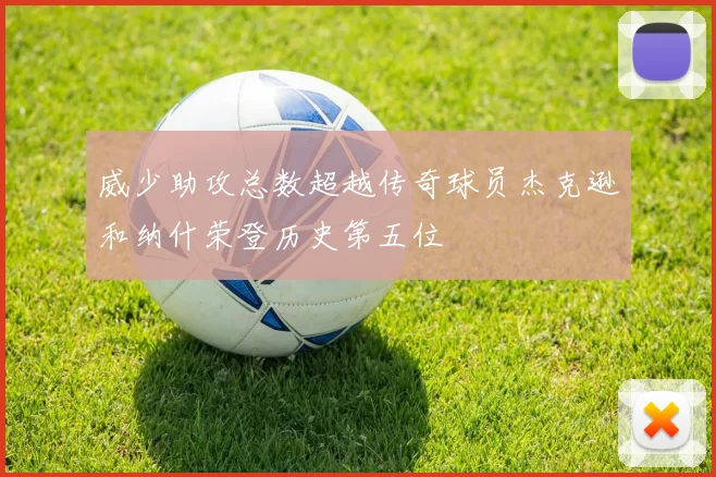 威少助攻总数超越传奇球员杰克逊和纳什荣登历史第五位